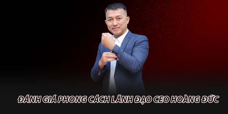 Đánh giá phong cách lãnh đạo CEO Hoàng Đức