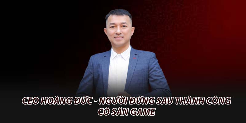 CEO Hoàng Đức - Người đứng sau thành công có sân game